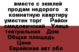 вместе с землей продам недорого 2-х комнатную квартиру,уместен торг. › Район ­ смидовичский › Улица ­ театральная › Дом ­ 3 › Общая площадь ­ 67 › Цена ­ 1.000.000 - Еврейская авт.обл., Смидовичский р-н Недвижимость » Квартиры продажа   